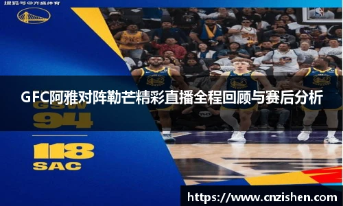 GFC阿雅对阵勒芒精彩直播全程回顾与赛后分析