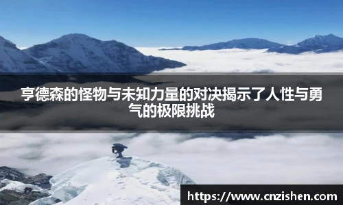 亨德森的怪物与未知力量的对决揭示了人性与勇气的极限挑战