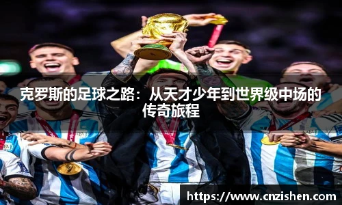 克罗斯的足球之路：从天才少年到世界级中场的传奇旅程