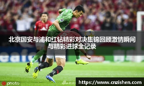 北京国安与浦和红钻精彩对决集锦回顾激情瞬间与精彩进球全记录
