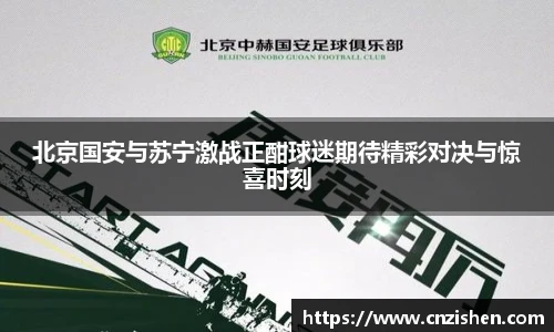 北京国安与苏宁激战正酣球迷期待精彩对决与惊喜时刻
