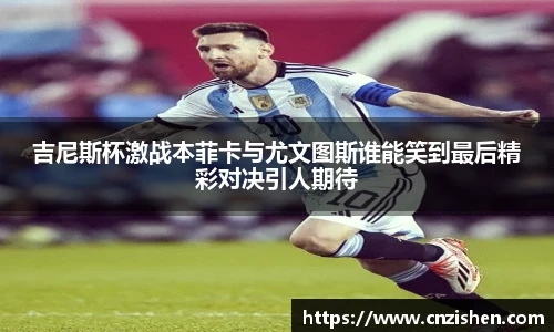 吉尼斯杯激战本菲卡与尤文图斯谁能笑到最后精彩对决引人期待