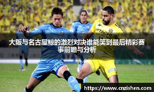 大阪与名古屋鲸的激烈对决谁能笑到最后精彩赛事前瞻与分析