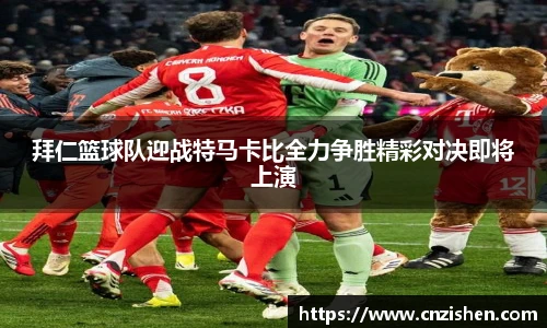 拜仁篮球队迎战特马卡比全力争胜精彩对决即将上演