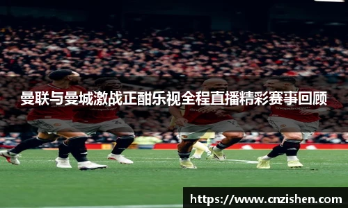 曼联与曼城激战正酣乐视全程直播精彩赛事回顾