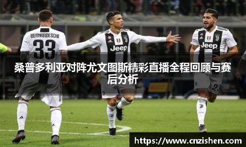 桑普多利亚对阵尤文图斯精彩直播全程回顾与赛后分析