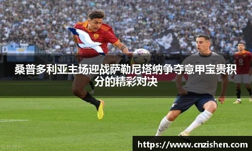 桑普多利亚主场迎战萨勒尼塔纳争夺意甲宝贵积分的精彩对决