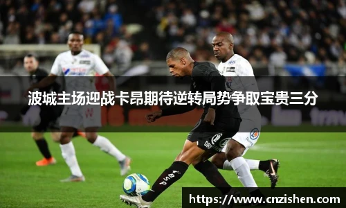 波城主场迎战卡昂期待逆转局势争取宝贵三分
