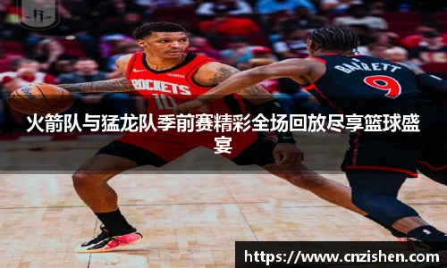 火箭队与猛龙队季前赛精彩全场回放尽享篮球盛宴