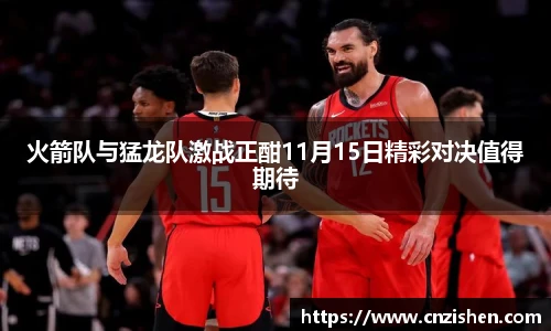火箭队与猛龙队激战正酣11月15日精彩对决值得期待