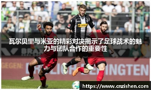 瓦尔贝里与米亚的精彩对决揭示了足球战术的魅力与团队合作的重要性