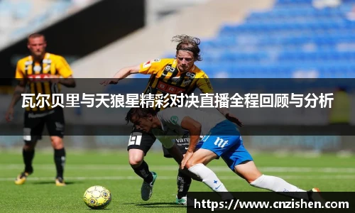 瓦尔贝里与天狼星精彩对决直播全程回顾与分析