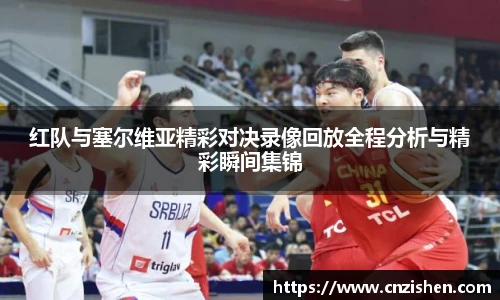 红队与塞尔维亚精彩对决录像回放全程分析与精彩瞬间集锦