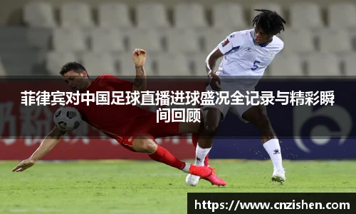 菲律宾对中国足球直播进球盛况全记录与精彩瞬间回顾