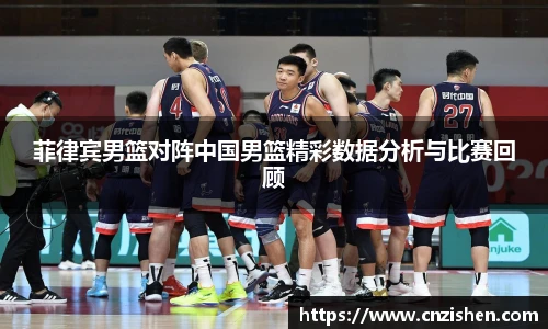 菲律宾男篮对阵中国男篮精彩数据分析与比赛回顾