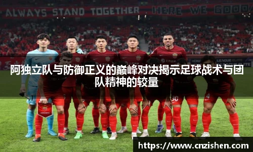 阿独立队与防御正义的巅峰对决揭示足球战术与团队精神的较量