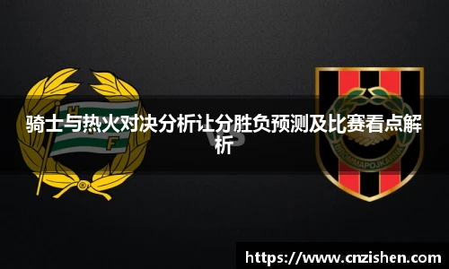 骑士与热火对决分析让分胜负预测及比赛看点解析