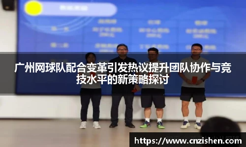 广州网球队配合变革引发热议提升团队协作与竞技水平的新策略探讨
