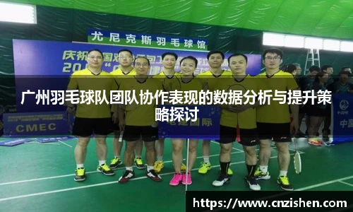 广州羽毛球队团队协作表现的数据分析与提升策略探讨