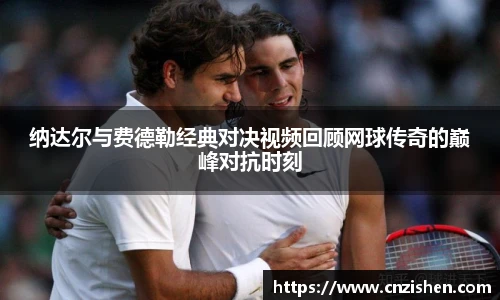纳达尔与费德勒经典对决视频回顾网球传奇的巅峰对抗时刻