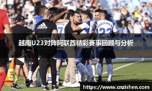 越南U23对阵阿联酋精彩赛事回顾与分析