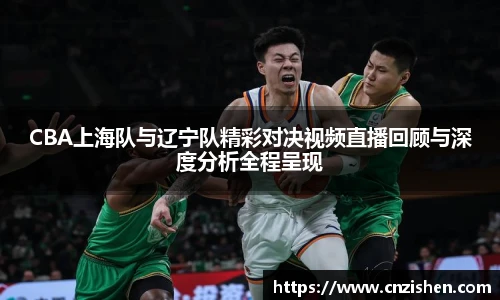 yy易游CBA上海队与辽宁队精彩对决视频直播回顾与深度分析全程呈现
