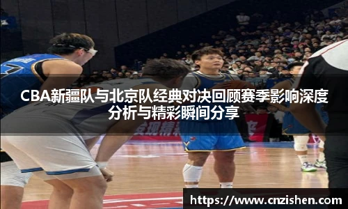 yy易游CBA新疆队与北京队经典对决回顾赛季影响深度分析与精彩瞬间分享